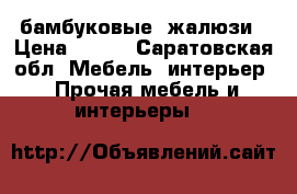 бамбуковые  жалюзи › Цена ­ 800 - Саратовская обл. Мебель, интерьер » Прочая мебель и интерьеры   